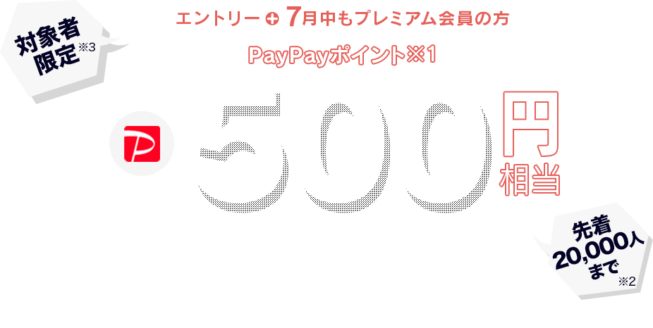 対象者限定エントリーすると7月にもらえるPayPayポイント※1 500円相当プレゼント ※1 出金と譲渡はできません。PayPay公式ストアでも利用可能。