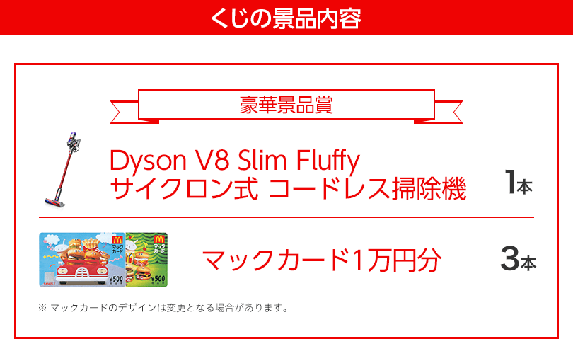 くじの景品内容 豪華景品賞 Dyson V8 Slim Fluffy サイクロン式 コードレス掃除機 1本 マックカード1万円分 3本