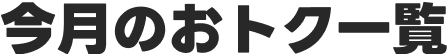 今月のおトク一覧