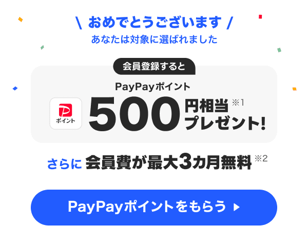 おめでとうございます あなたは対象に選ばれました 会員登録するとPayPayポイント500円相当（※1）プレゼント！　さらに会員費が最大3カ月無料（※2）PayPayポイントをもらう