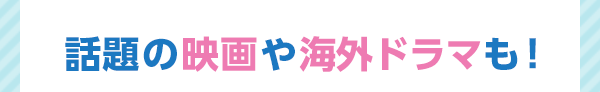 話題の映画や海外ドラマも！