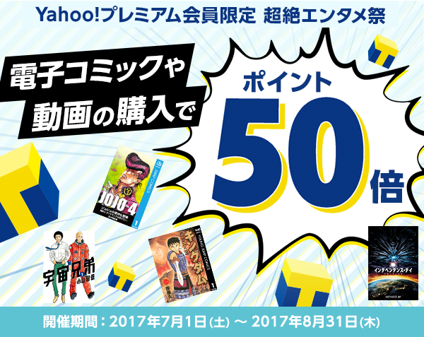 【Yahoo!プレミアム会員限定　超絶エンタメ祭】電子コミックや動画の購入でポイント50倍！【開催期間：2017年7月1日（土）～2017年8月31日（木）】