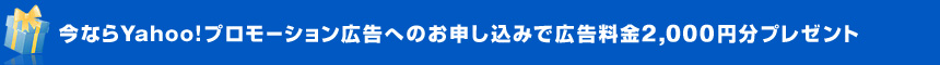 今ならYahoo!プロモーション広告へのお申し込みで広告料金2,000円分プレゼント
