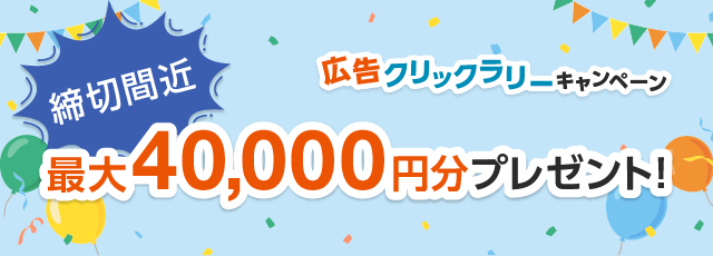 広告クリックラリーキャンペーン 最大40,000円分プレゼント！