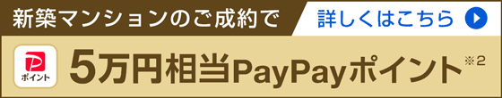 新築マンションのご成約で5万円相当のPayPayポイント 詳しくはこちら