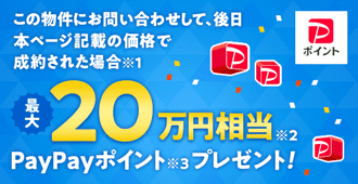 この物件にお問い合わせして、後日本ページ記載の価格で成約された場合※1最大20万円相当※2PayPayポイント※3プレゼント!