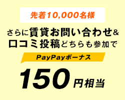先着10,000名様　さらに賃貸お問い合わせ&クチコミ投稿どちらも参加で150円相当PayPayボーナス