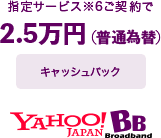 Yahoo! BBで指定サービス※6ご契約で2.5万円（普通為替）キャッシュバック
