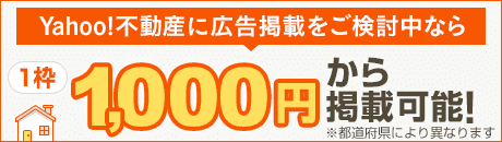 不動産広告をご検討中のみなさまへ　Yahoo!不動産なら、１枠　1,000円から掲載できます！　※都道府県により異なります。
