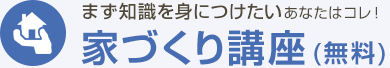 まず知識を身につけたいあなたはコレ！家づくり講座(無料)