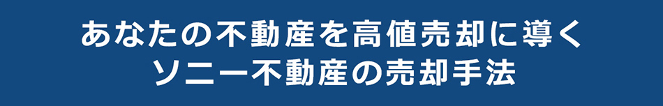 あなたの不動産を高値売却に導くソニー不動産の売却手法
