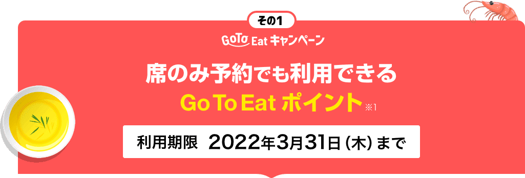 その1 GoToEatキャンペーン 席のみ予約でも利用できるGo To Eatポイント※1 利用期限2022年3月31日まで