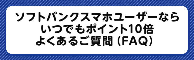 ソフトバンクスマホユーザーなら いつでもポイント10倍 よくあるご質問