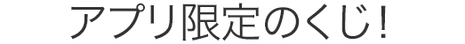 アプリ限定のくじ!
