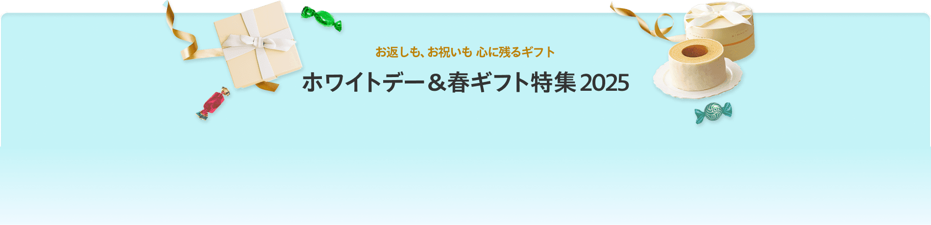 お返しも、お祝いも、心に残るギフト　ホワイトデー＆春ギフト2025