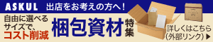 ASKUL 出店をお考えの方へ！ 自由に選べるサイズで、コスト削減 梱包資材特集