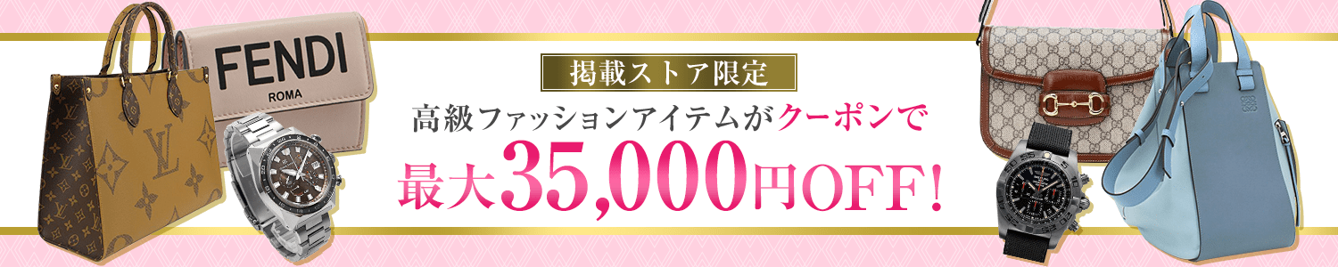 掲載ストア限定　高級ファッションがクーポンで最大35,000円OFF！