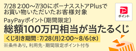 7/28 2:00〜7/30にボーナスストアPlusでお買い物いただいたお客様対象　PayPayポイント（期間限定）総額100万円相当が当たるくじ　くじ引き期間：7/28（月）2:00～8/6（水）※条件あり。利用先・期間限定ポイント付与