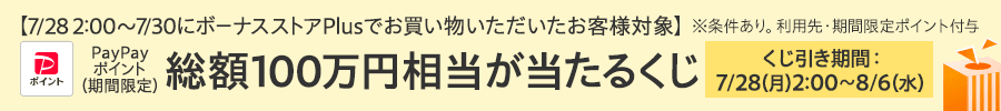 7/28 2:00〜7/30にボーナスストアPlusでお買い物いただいたお客様対象　PayPayポイント（期間限定）総額100万円相当が当たるくじ　くじ引き期間：7/28（月）2:00～8/6（水）※条件あり。利用先・期間限定ポイント付与