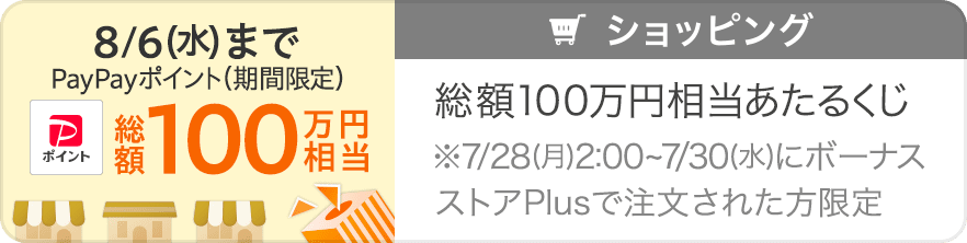 8/6（水）まで　PayPayポイント（期間限定）　総額100万円相当　総額100万円相当あたるくじ　※7/28（月）2:00～7/30（水）にボーナスストアPlusで注文された方限定