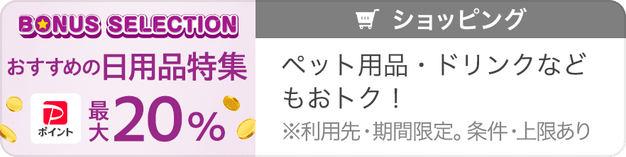 BONUS SELECTION おすすめの日用品特集 PayPayポイント最大20％ ペット用品・ドリンクなどもおトク！