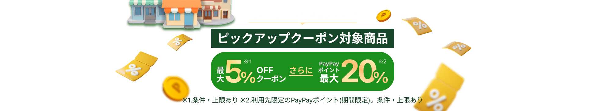 BONUS＋からピックアップ ピック アップクーポン対象商品 最大5%OFFクーポン（条件・上限あり）、さらにPayPayポイント最大20%（利用先限定のPayPayポイント（期間限定）。条件・上限あり）