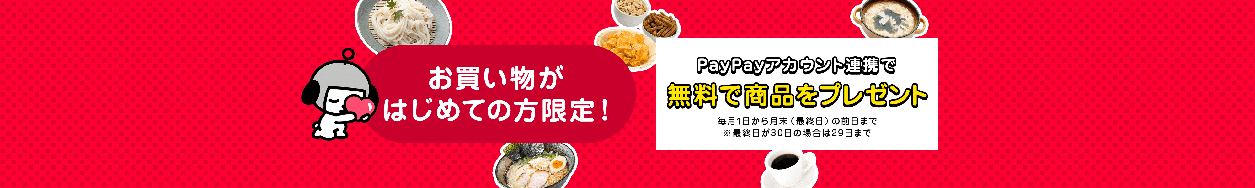 お買い物がはじめての方限定！　PayPayアカウント連携で無料で商品をプレゼント　毎月1日から月末（最終日）の前日まで※最終日が30日の場合は29日まで