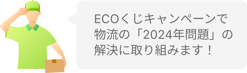 ECOくじキャンペーンで物流の「2024年問題」の解決に取り組みます！