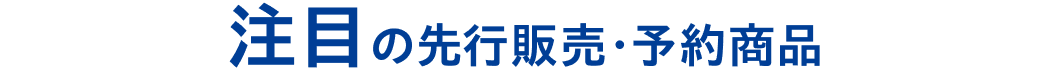 注目の先行販売・予約商品