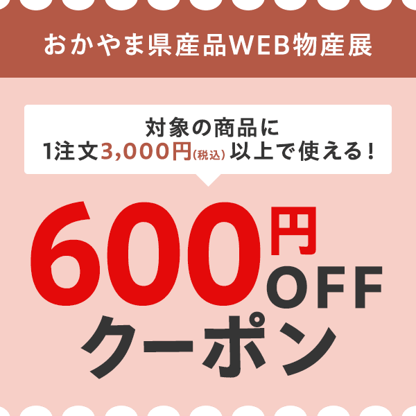 「ネットで買える！」おかやま県産品WEB物産展 　対象商品につかえる600円OFFクーポン