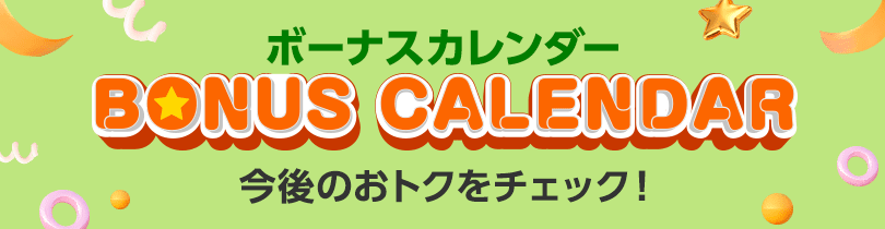 ボーナスカレンダー 今後のおトクをチェック！