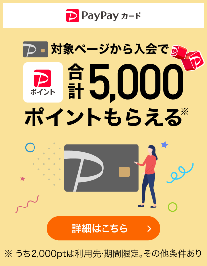 PayPayカード　対象ページから入会でPayPayポイント合計5,000ポイントもらえる※　詳細はこちら　※うち2,000ptは利用先・期間限定。その他条件あり