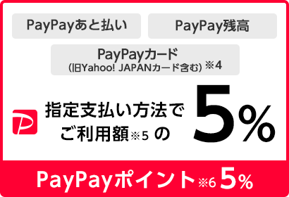 PayPayあと払い　PayPay残高　PayPayカード（旧Yahoo! JAPANカード含む）※4　指定支払方法でご利用額※5の5％  PayPayポイント※6　5％