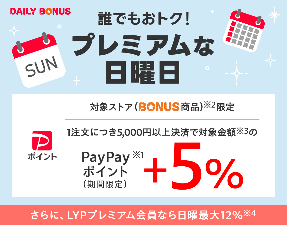DAILY BONUS　誰でもおトク！　プレミアムな日曜日　対象ストア（BONUS商品）※2限定 1注文につき5,000円以上決済で対象金額※3の PayPayポイント（期間限定）※1　＋5％　さらに、LYPプレミアム会員なら日曜最大12％※4