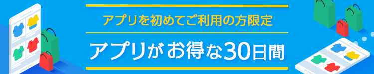 アプリを初めてご利用の方限定 アプリがお得な30日間