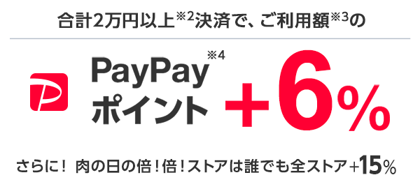 合計2万円以上※2のご注文で PayPayポイント +6％※3　さらに！肉の日の倍！倍！ストアは誰でも全ストア+15％