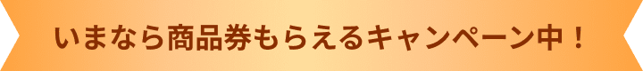 いまなら商品券もらえるキャンペーン中！