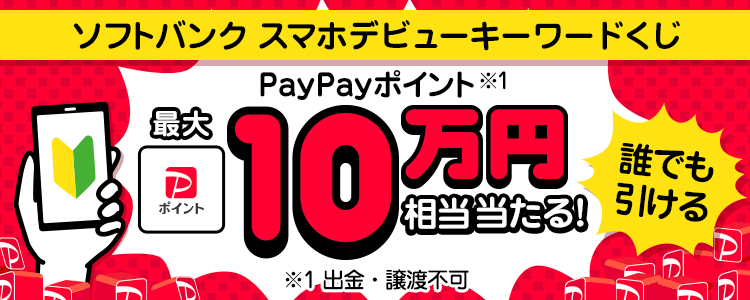 ソフトバンク スマホデビューキーワードくじ PayPayポイント（※1）最大10万円相当当たる！ 誰でも引ける ※1 出金・譲渡不可。