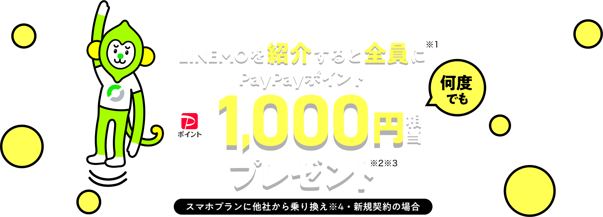 LINEMOを紹介すると全員に何度でも（※1）PayPayポイント1,000円相当プレゼント（※2※3）。スマホプランに他社から乗り換え（※4）・新規契約の場合。