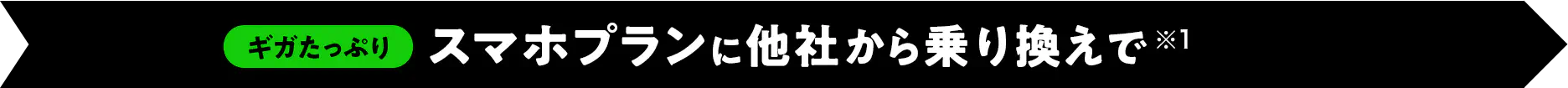 ギガたっぷりスマホプランに他社から乗り換えで（※1）