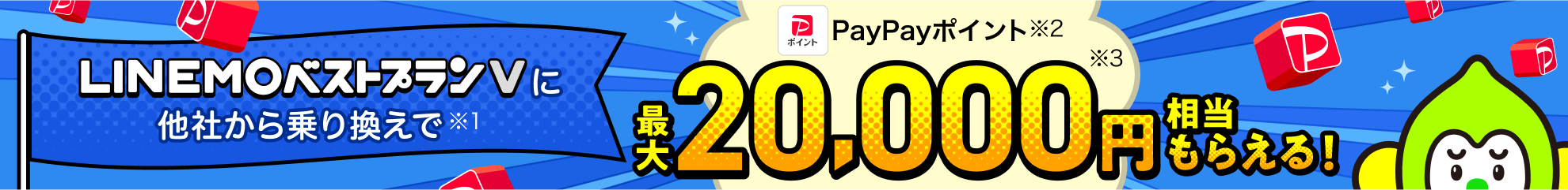 LINEMOベストプランVに他社から乗り換えで（※1）、PayPayポイント（※2）最大20,000円相当（※3）もらえる！