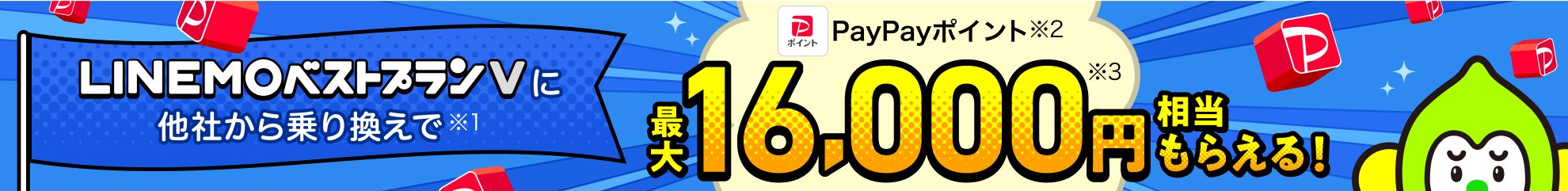 LINEMOベストプランVに他社から乗り換えで（※1）、PayPayポイント（※2）最大16,000円相当（※3）もらえる！