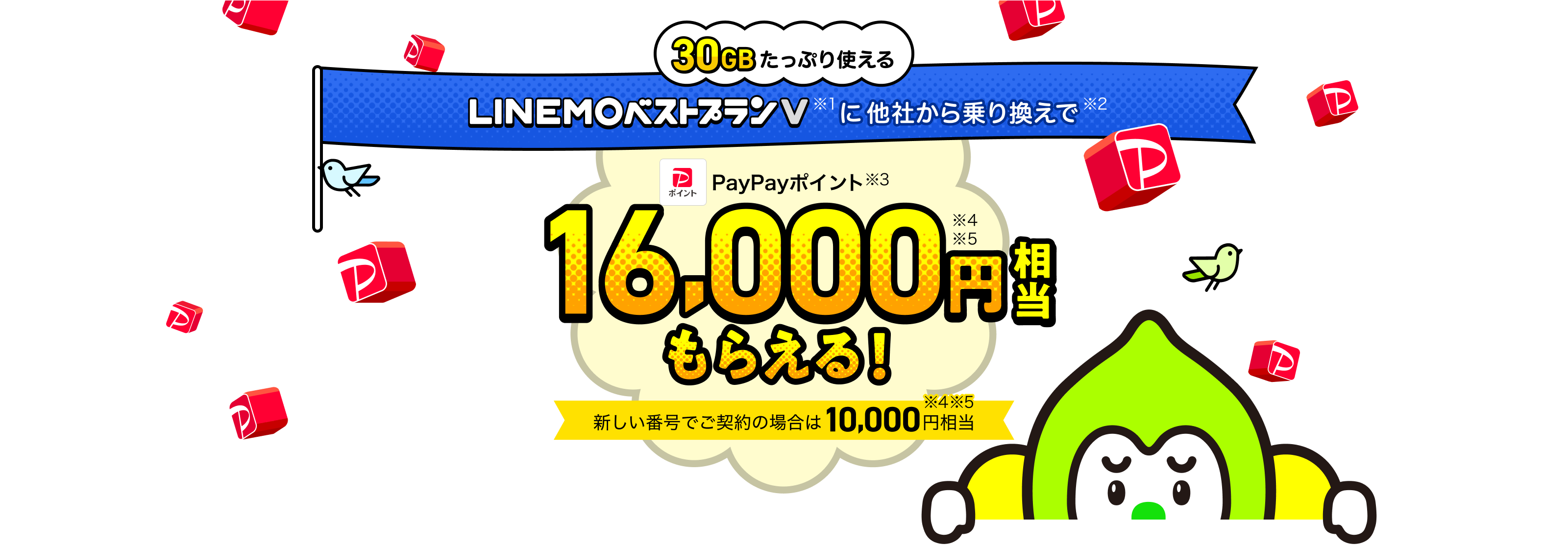 30GBたっぷり使える。LINEMOベストプランV（※1）に他社から乗り換えで（※2）、PayPayポイント（※3）16,000円相当（※4※5）もらえる！　新しい番号でご契約の場合は10,000円相当（※4※5）