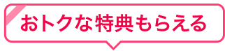 おトクな特典もらえる