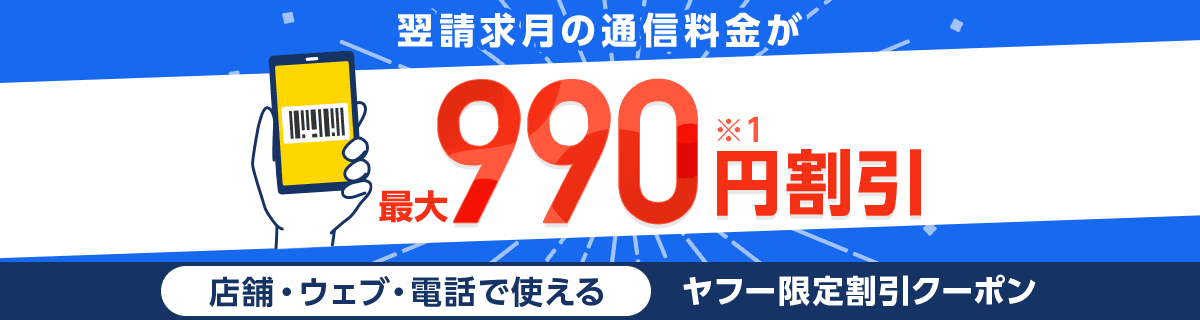 翌請求月の通信料金が最大990円割引(※1)店舗・ウェブ・電話で使えるヤフー限定割引クーポン