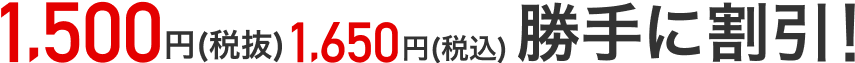 税抜1,500円（税込1,650円）勝手に割引！