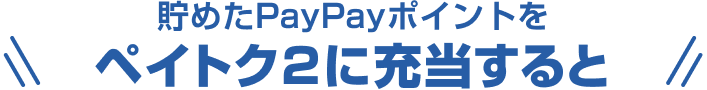貯めたPayPayポイントをペイトク2に充当すると
