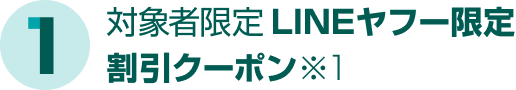 1、対象者限定LINEヤフー限定割引クーポン（※1）