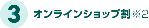 3、オンラインショップ割（※2）