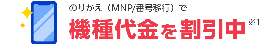 のりかえ（MNPまたは番号移行）で、機種代金が割引（※1）
